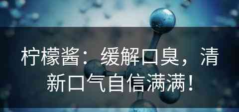 柠檬酱：缓解口臭，清新口气自信满满！